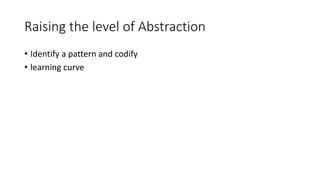 Raising the level of Abstraction
• Identify a pattern and codify
• learning curve
 