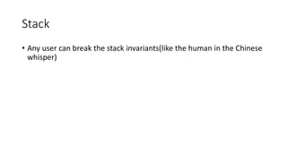 Stack
• Any user can break the stack invariants(like the human in the Chinese
whisper)
 