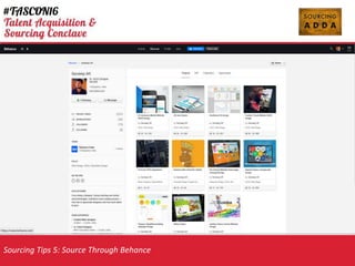 Sourcing Tips 5: Source Through Behance
NON Traditional Search Platform
Sourcing through Online Portfolio: https://www.behance.net/
Best applicable to source Designers !!
? User Experience Designers(UX)
? User Interface Designers(UI)
? Interaction Designers
? Industrial Designers
Search Format : https://www.behance.net/search
 