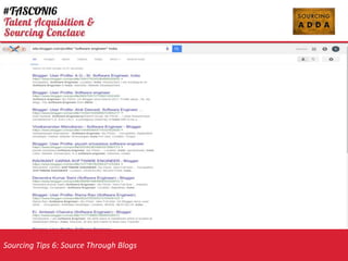 Sourcing Tips 6: Source Through Blogs
NON Traditional Search Platform
X-Ray Search through Blogs:
1. There are over 2 million blog profiles in the world today.
2. Blogs can help you find the right talent with right skills set to fit your roles.
3. The Majority of the blogs have a way to connect section.
URL pattern in wordpress : wordpress.com/about
URL pattern in Blogger: blogger.com/profile/
Best string to search Tumblr: site:tumblr.com
 