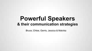 Powerful Speakers
& their communication strategies
Bruce, Chloe, Gerris, Jessica & Malvika
 