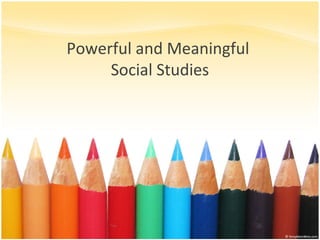 Powerful and Meaningful
Social Studies
 