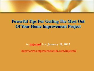 Powerful Tips For Getting The Most Out
  Of Your Home Improvement Project



        by imjetred | on January 11, 2013

     http://www.empowernetwork.com/imjetred/
 