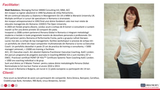 Facilitator:
Madi Radulescu, Managing Partner MMM Consulting Intl, MBA, ACC
Am inceput ca inginer absolvind in 1990 facultatea de Utilaj Petrochimic.
Mi-am continuat educatia cu Diploma in Management OU UK si MBA la Warwick University UK.
Multiple certificari si cursuri de specializare in Romania si strainatate.
Am inceput antreprenoriatul in 1993 fiind unul dintre fondatorii celei mai mari retele de
educatie manageriala din Romania: CODECS The Open University
In 2003 am fondat propria afacere, conduc acum o echipa de 8 traineri si consultanti si suntem
mandri sa fim una dintre primele 10 companii din piata.
Incepand cu 2008 suntem partenerul Persona Global in Romania si integram metodologii
moderne si testate in toate programele noastre de dezvoltare personala si profesionala. Din
2015 parteneri pentru Romania al PerformanSe Franta, parte a grupului Julhiet Sterwen.
Lucrez mai ales cu echipe de top management, facilitez workshopuri si procese de echipa intr-
un portofoliu de clienti din topul companiilor multinationale din Romania si lucrez ca Executive
Coach. Un portofoliu dezvoltat in peste 25 ani de practica de training si consultanta, + 5000
manageri antrenati, + 15000 ore training si facilitare.
ACC, ICF, Executive coach. Am absolvit Diploma Practitioner Executive Coaching, AoEC London.
Am parcurs programul de pregatire avansata in Coaching BRIDGE ICA si sunt membru ICF si
EMCC. Practician certificat POINT OF YOUTM. Certificare Systemic Team Coaching AoEC London.
+ 1000 ore coaching individual si de grup.
Sunt unul dintre cei 5 Master Traineri pentru cateva dintre metodologiile Persona Global.
Nominalizata la Cel mai bun Trainer al anului 2010 si 2013.
Am locuit in Romania si Bulgaria, am lucrat in 11 piete europene cu participanti din 14 tari.
Clienti:
Pana acum au beneficiat de acest curs participanti din companiile: Astra Zeneca, Bancpost, Carrefour,
CreditEurope Bank, Heineken, RBS Bank, Ursus Breweries, Servier
 