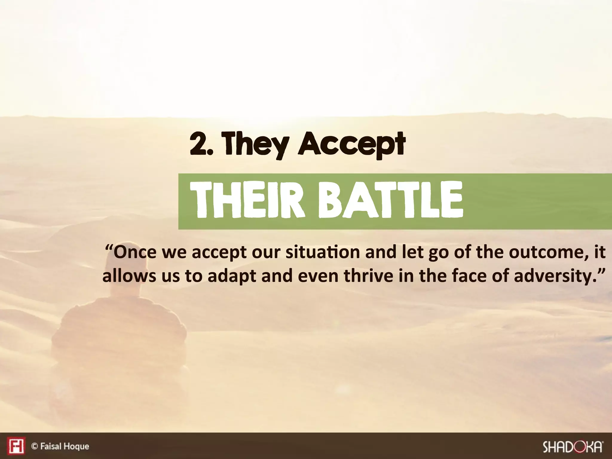 “Once  we  accept  our  situa@on  and  let  go  of  the  outcome,  it  
allows  us  to  adapt  and  even  thrive  in  the  face  of  adversity.”
2. They Accept
THEIR BATTLE
 