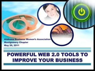 Alabama Business Women’s Association Montgomery Chapter May 26, 2011 Powerful Web 2.0 Tools to Improve Your Business 