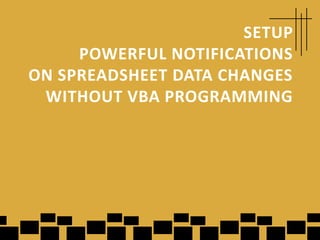 SETUP
     POWERFUL NOTIFICATIONS
ON SPREADSHEET DATA CHANGES
 WITHOUT VBA PROGRAMMING
 