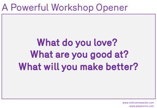 What do you love?
What are you good at?
What will you make better?
www.invitroinnovation.com
www.playstorms.com
A Powerful Workshop Opener
 