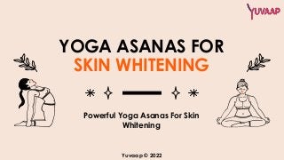 YOGA ASANAS FOR
SKIN WHITENING
Powerful Yoga Asanas For Skin
Whitening
Yuvaap © 2022
 