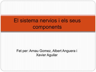 Fet per: Arnau Gomez, Albert Anguera i
Xavier Aguilar
El sistema nervios i els seus
components
 