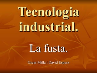 Tecnologia industrial. La fusta. Oscar Milla i David Espurz 