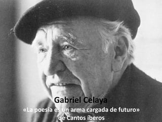 Gabriel Celaya
«La poesía es un arma cargada de futuro»
            de Cantos íberos
 
