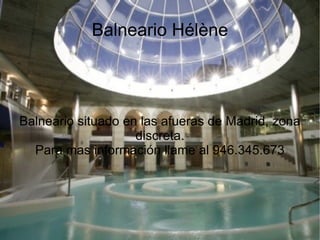 Balneario Hélène Balneario situado en las afueras de Madrid, zona discreta. Para mas información llame al 946.345.673 