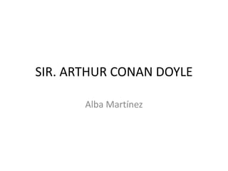 SIR. ARTHUR CONAN DOYLE

       Alba Martínez
 