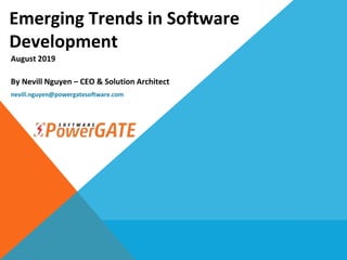 Emerging Trends in Software
Development
By Nevill Nguyen – CEO & Solution Architect
August 2019
nevill.nguyen@powergatesoftware.com
 