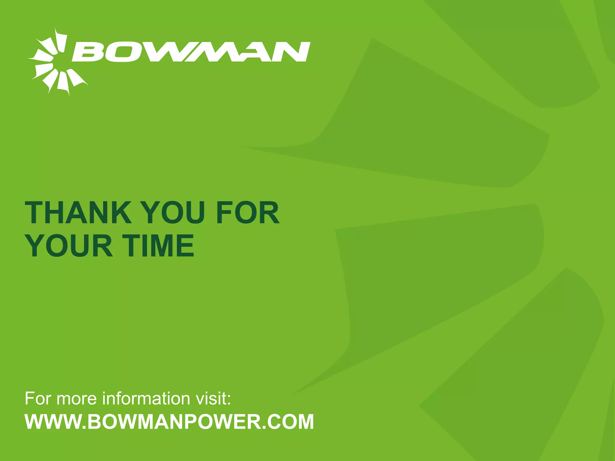 WWW.BOWMANPOWER.COM
THANK YOU FOR
YOUR TIME
For more information visit:
 