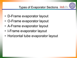 Types of Evaporator Sections
• D-Frame evaporator layout
• O-Frame evaporator layout
• A-Frame evaporator layout
• I-Frame evaporator layout
• Horizontal tube evaporator layout
 