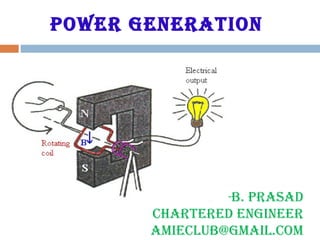 Power generation
-B. Prasad
Chartered engineer
aMieCLUB@gMaiL.CoM
 