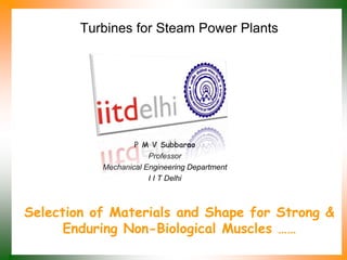 Selection of Materials and Shape for Strong &
Enduring Non-Biological Muscles ……
P M V Subbarao
Professor
Mechanical Engineering Department
I I T Delhi
Turbines for Steam Power Plants
 