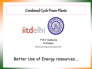 CombinedCycle Power Plants
P M V Subbarao
Professor
Mechanical Engineering Department
Better Use of Energy resources….
 