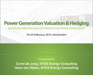 Power Generation Valuation & Hedging
VALUATION AND HEDGING TECHNIQUES FOR POWER GENERATION

24-25 February, 2014, Amsterdam

Course Leaders

Cyriel de Jong, KYOS Energy Consulting
Hans van Dijken, KYOS Energy Consulting

 