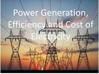 Power Generation,
Efficiency and Cost of
Electricity
 