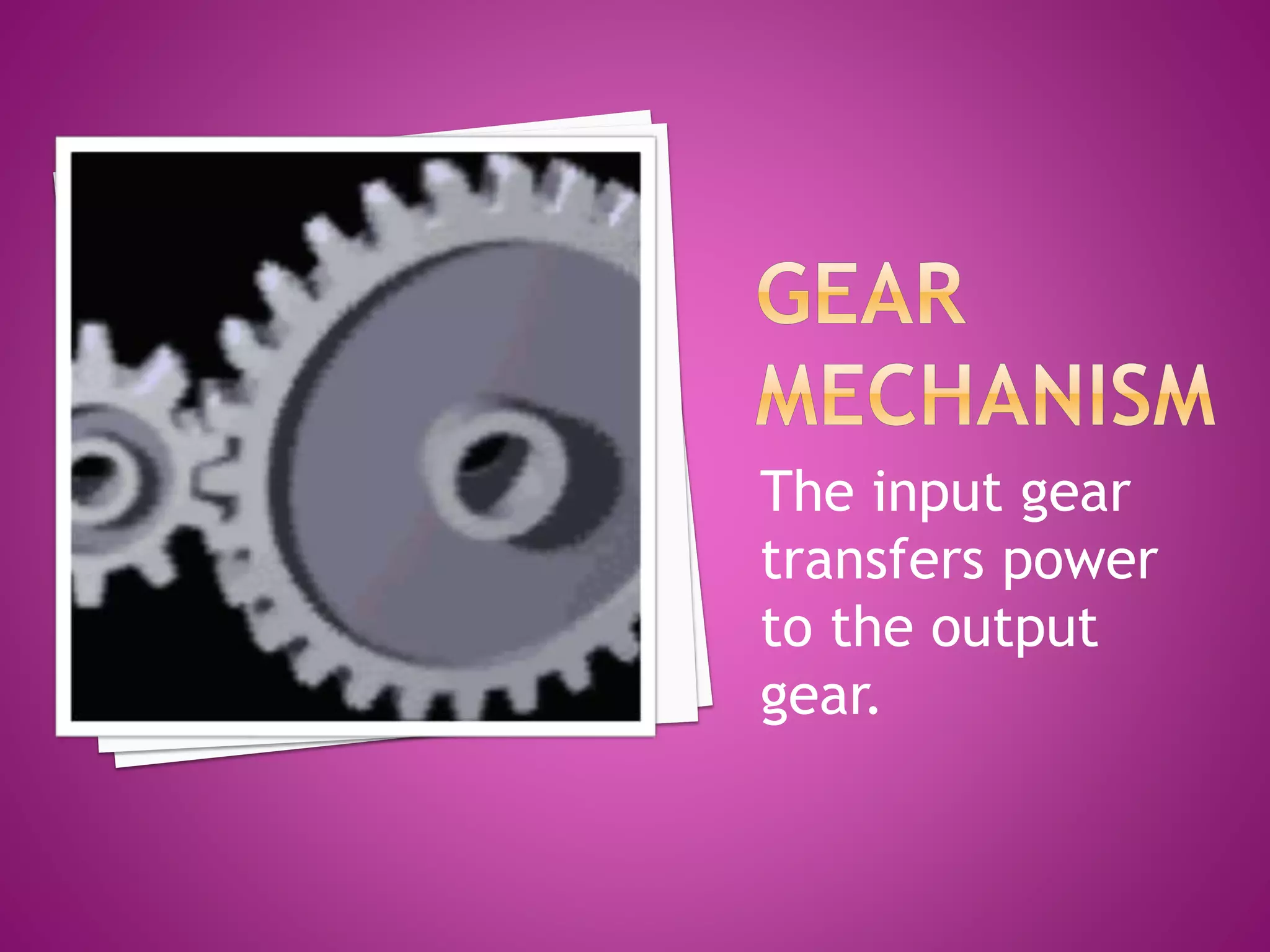 The input gear
transfers power
to the output
gear.
 