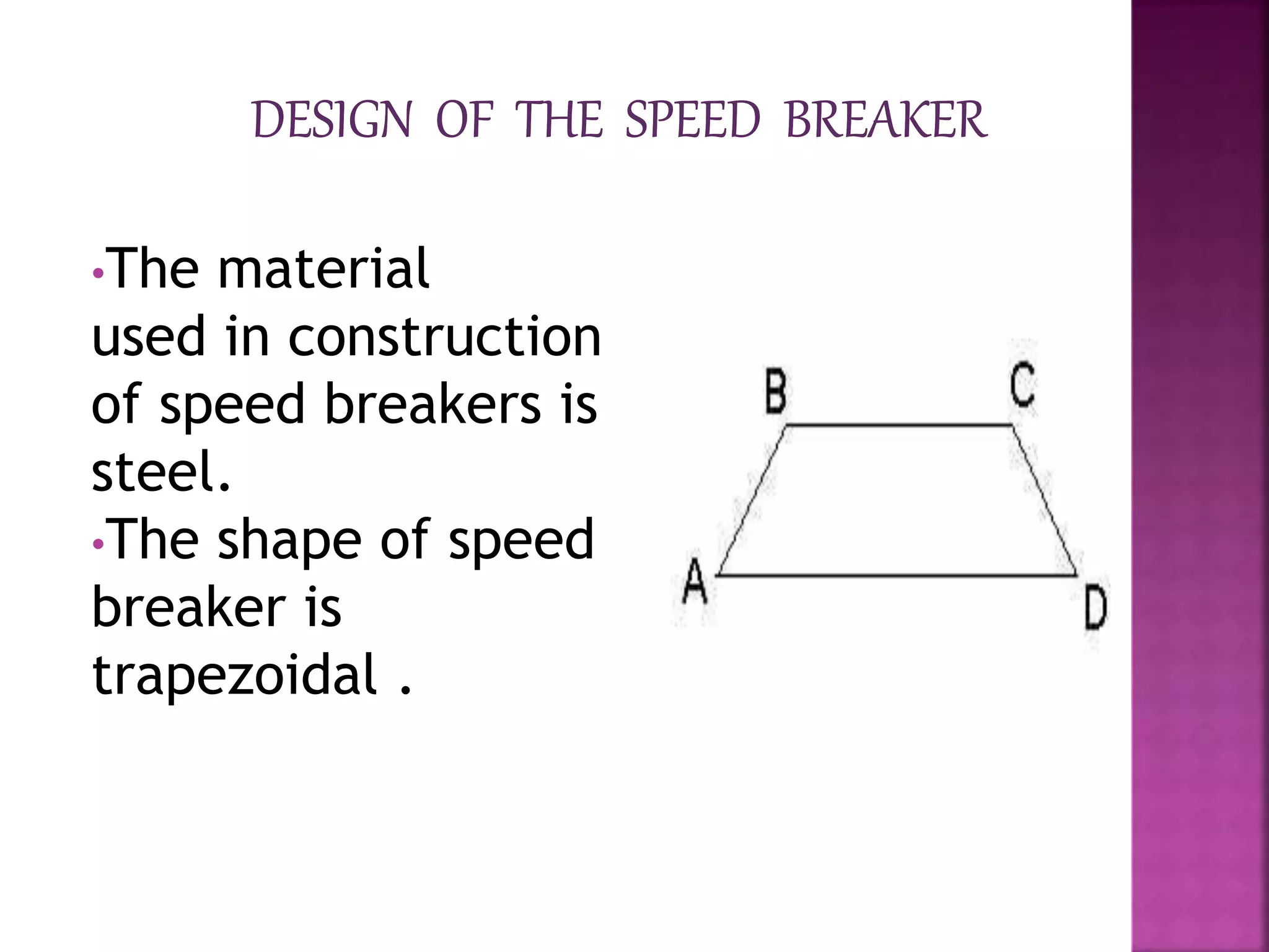 •The material
used in construction
of speed breakers is
steel.
•The shape of speed
breaker is
trapezoidal .
 