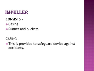 CONSISTS -
 Casing
 Runner and buckets


CASING-
 This is provided to safeguard device against
  accidents.
 