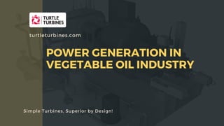APPLICATION OF STEAM TURBINES IN TRIGENERATION -HEATING, COOLING AND POWER
Simple Turbines, Superior by Design!
turtleturbines.com
POWER GENERATION IN
VEGETABLE OIL INDUSTRY
 