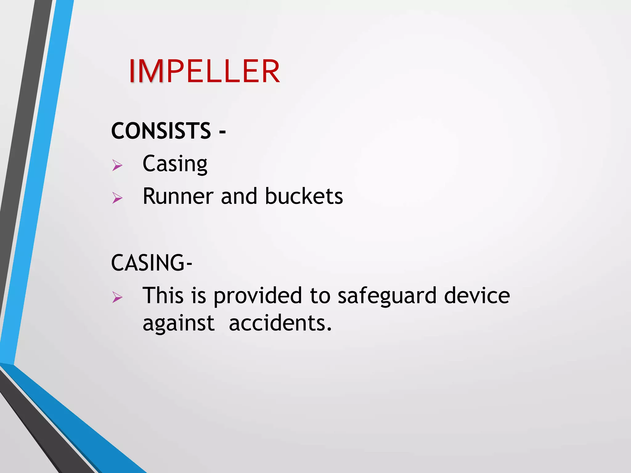 CONSISTS -
 Casing
 Runner and buckets
CASING-
 This is provided to safeguard device
against accidents.
IMPELLER
 