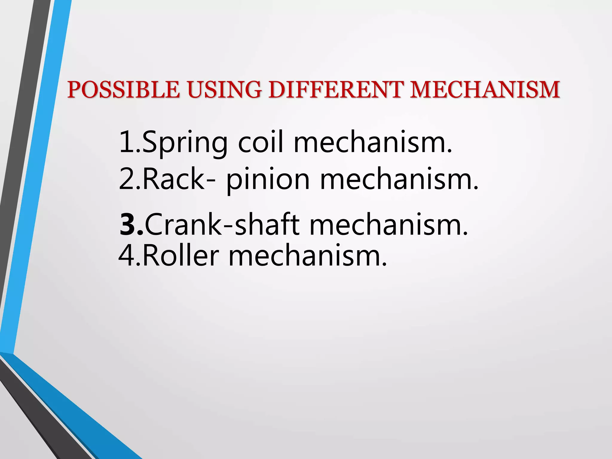 POSSIBLE USING DIFFERENT MECHANISM
1.Spring coil mechanism.
2.Rack- pinion mechanism.
3.Crank-shaft mechanism.
4.Roller mechanism.
 