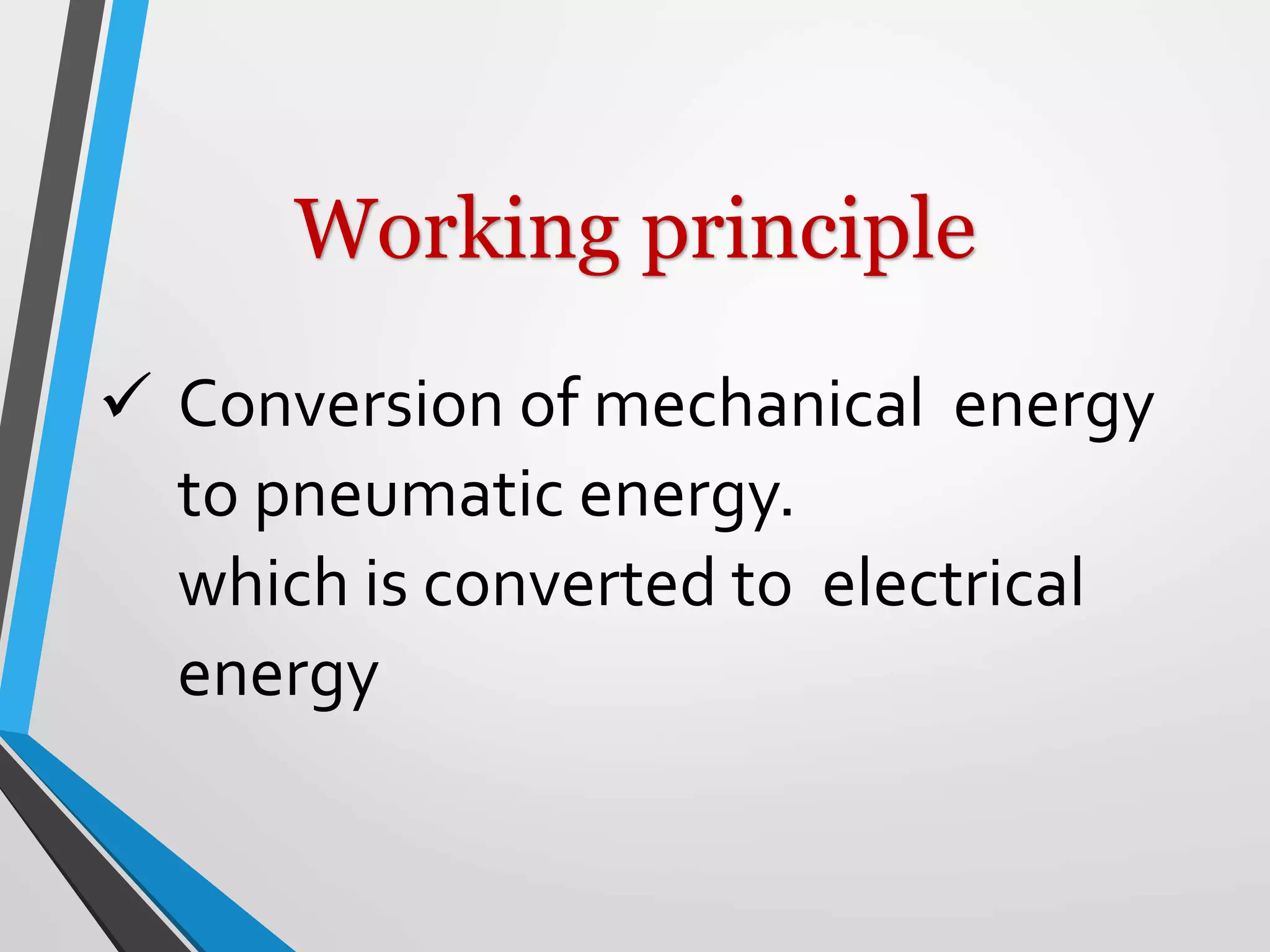  Conversion of mechanical energy
to pneumatic energy.
which is converted to electrical
energy
Working principle
 