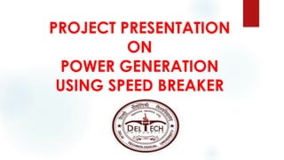 PROJECT PRESENTATION
ON
POWER GENERATION
USING SPEED BREAKER
 