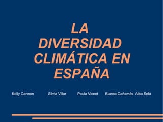 LA
DIVERSIDAD
CLIMÁTICA EN
ESPAÑA
Kelly Cannon Silvia Villar Paula Vicent Blanca Cañamás Alba Solá
 