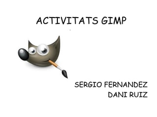 ACTIVITATS GIMP




      SERGIO FERNANDEZ
              DANI RUIZ
 