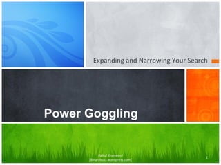 Expanding and Narrowing Your Search
Power Goggling
Rahul Khanwani
[Binarybuzz.wordpress.com]
1
 