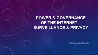 POWER & GOVERNANCE
OF THE INTERNET –
SURVEILLANCE & PRIVACY
ANDREW ANGUS SMALLEY
 