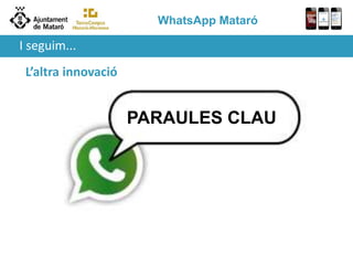 WhatsApp Mataró
L’altra innovació
PARAULES CLAU
I seguim...
 
