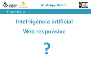 WhatsApp Mataró
Propers passos
Intel·ligència artificial
Web responsive
?
 