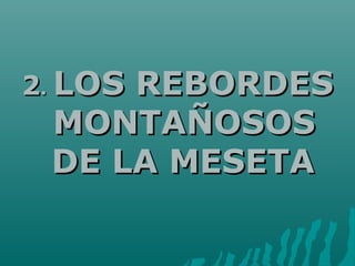 22.. LOS REBORDESLOS REBORDES
MONTAÑOSOSMONTAÑOSOS
DE LA MESETADE LA MESETA
 
