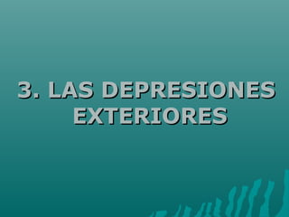 3. LAS DEPRESIONES3. LAS DEPRESIONES
EXTERIORESEXTERIORES
 