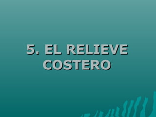 5. EL RELIEVE5. EL RELIEVE
COSTEROCOSTERO
 