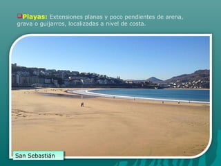 Playas: Extensiones planas y poco pendientes de arena,
grava o guijarros, localizadas a nivel de costa.
San SebastiánSan Sebastián
 