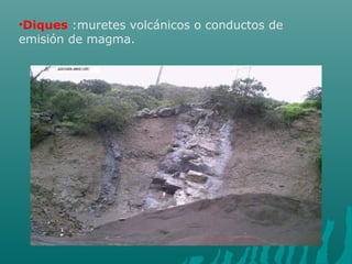 •Diques :muretes volcánicos o conductos de
emisión de magma.
 