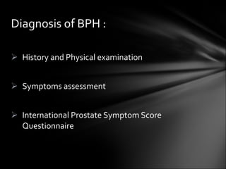 History and Physical examination Symptoms assessment International Prostate Symptom Score Questionnaire Diagnosis of BPH : 