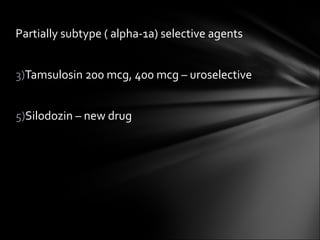 Partially subtype ( alpha-1a) selective agents Tamsulosin 200 mcg, 400 mcg – uroselective Silodozin – new drug 