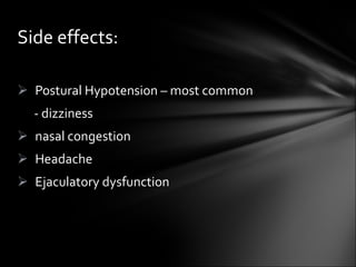 Postural Hypotension – most common - dizziness nasal congestion Headache Ejaculatory dysfunction Side effects: 