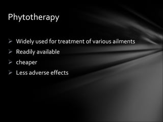 Widely used for treatment of various ailments Readily available cheaper Less adverse effects Phytotherapy 