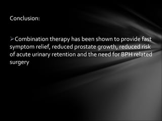 Conclusion: Combination therapy has been shown to provide fast symptom relief, reduced prostate growth, reduced risk of acute urinary retention and the need for BPH related surgery 